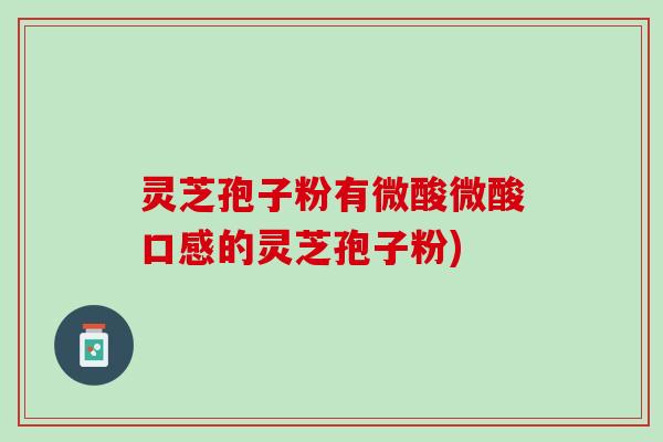 灵芝孢子粉有微酸微酸口感的灵芝孢子粉)