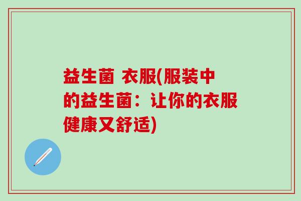 益生菌 衣服(服装中的益生菌:让你的衣服健康又舒适) 益生菌 衣服(服装中的益生菌:让你的衣服健康又舒适)