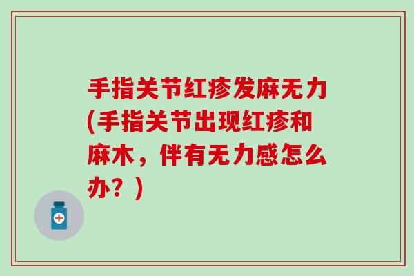 手指关节红疹发麻无力(手指关节出现红疹和麻木，伴有无力感怎么办？)