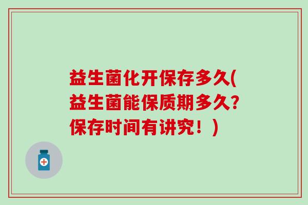 益生菌化开保存多久(益生菌能保质期多久？保存时间有讲究！)