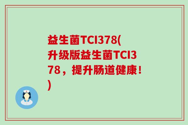 益生菌TCI378(升级版益生菌TCI378，提升肠道健康！)
