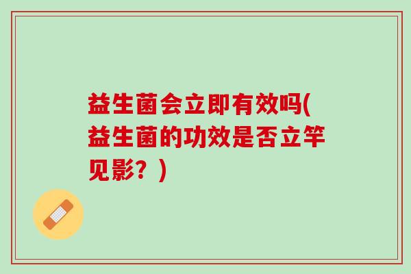 益生菌会立即有效吗(益生菌的功效是否立竿见影？)