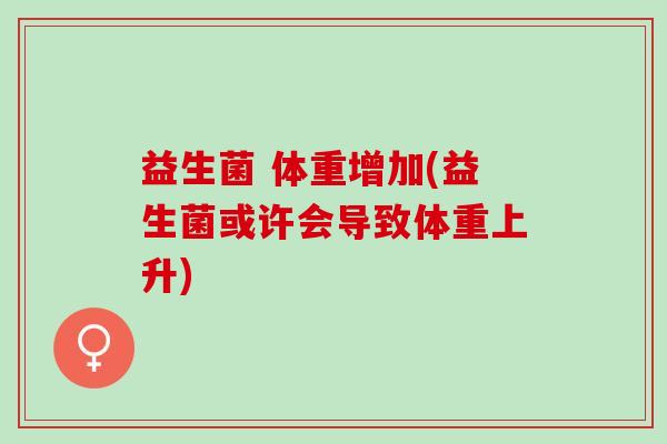 益生菌 体重增加(益生菌或许会导致体重上升)