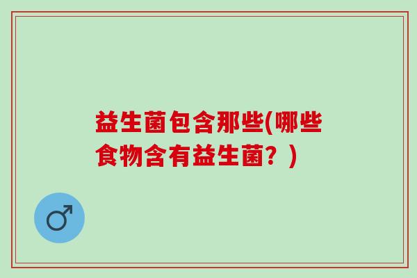 益生菌包含那些(哪些食物含有益生菌？)