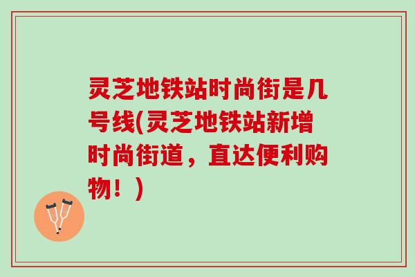 灵芝地铁站时尚街是几号线(灵芝地铁站新增时尚街道，直达便利购物！)