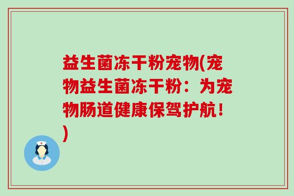 益生菌冻干粉宠物(宠物益生菌冻干粉：为宠物肠道健康保驾护航！)