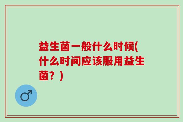 益生菌一般什么时候(什么时间应该服用益生菌？)