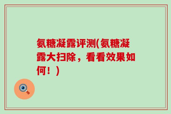 氨糖凝露评测(氨糖凝露大扫除，看看效果如何！)