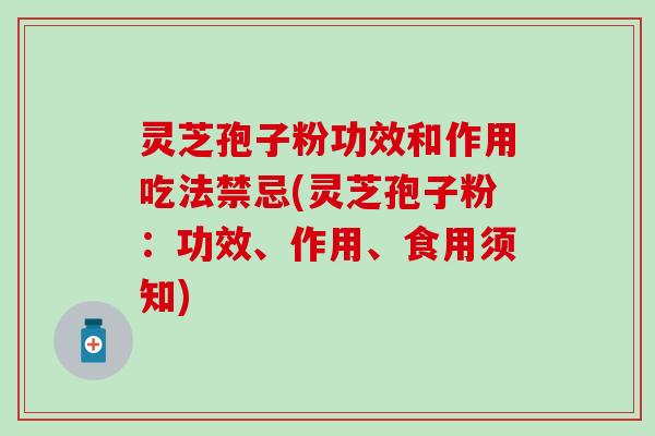 灵芝孢子粉功效和作用吃法禁忌(灵芝孢子粉：功效、作用、食用须知)