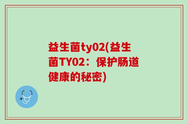 益生菌ty02(益生菌TY02：保护肠道健康的秘密)