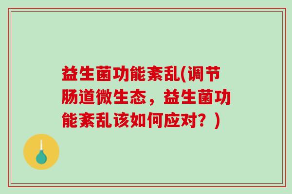 益生菌功能紊乱(调节肠道微生态，益生菌功能紊乱该如何应对？)