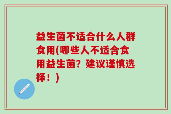 益生菌不适合什么人群食用(哪些人不适合食用益生菌?建议谨慎选择!) 益生菌不适合什么人群食用(哪些人不适合食用益生菌?建议谨慎选择!)