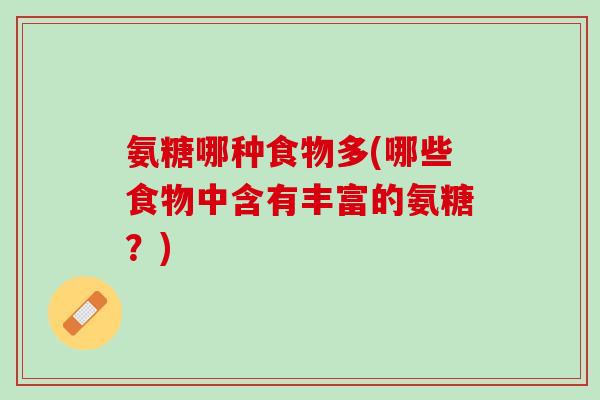 氨糖哪种食物多(哪些食物中含有丰富的氨糖？)