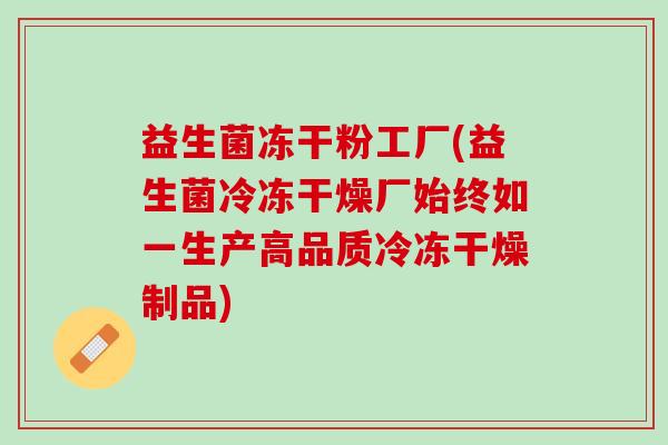 益生菌冻干粉工厂(益生菌冷冻干燥厂始终如一生产高品质冷冻干燥制品)