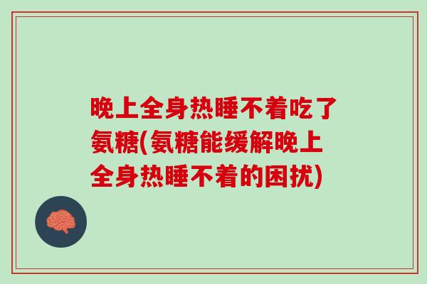 晚上全身热睡不着吃了氨糖(氨糖能缓解晚上全身热睡不着的困扰)