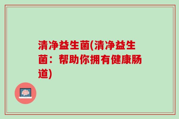 清净益生菌(清净益生菌：帮助你拥有健康肠道)