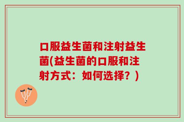 口服益生菌和注射益生菌(益生菌的口服和注射方式：如何选择？)