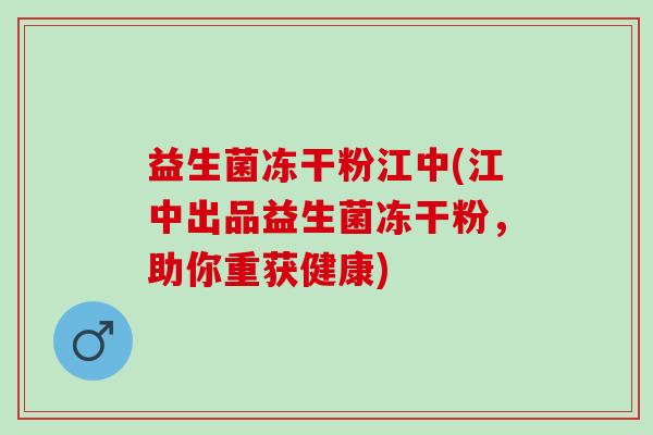 益生菌冻干粉江中(江中出品益生菌冻干粉，助你重获健康)