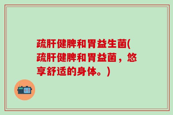 疏健脾和胃益生菌(疏健脾和胃益菌,悠享舒适的身体。) 疏健脾和胃益生菌(疏健脾和胃益菌,悠享舒适的身体。)