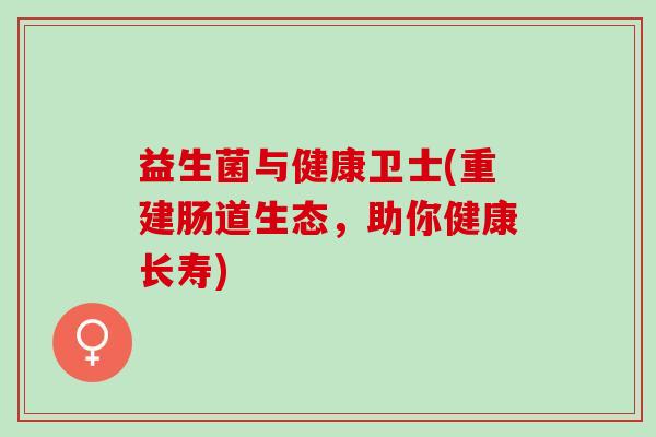 益生菌与健康卫士(重建肠道生态，助你健康长寿)