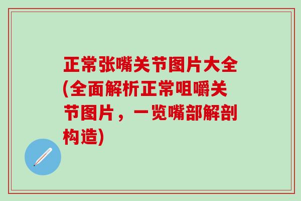 正常张嘴关节图片大全(全面解析正常咀嚼关节图片，一览嘴部解剖构造)
