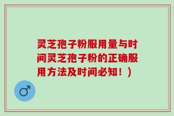 灵芝孢子粉服用量与时间灵芝孢子粉的正确服用方法及时间必知！)