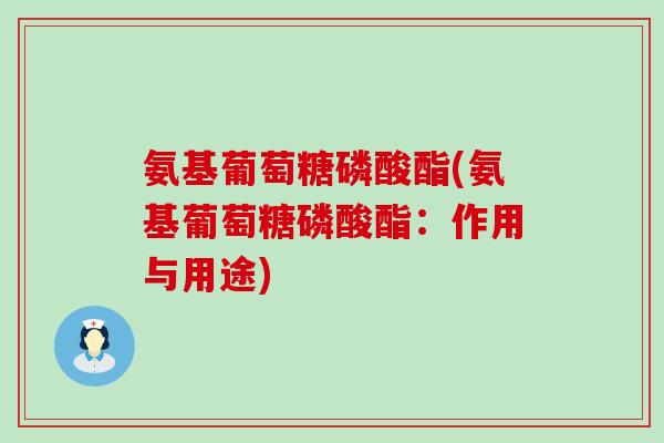 氨基葡萄糖磷酸酯(氨基葡萄糖磷酸酯：作用与用途)
