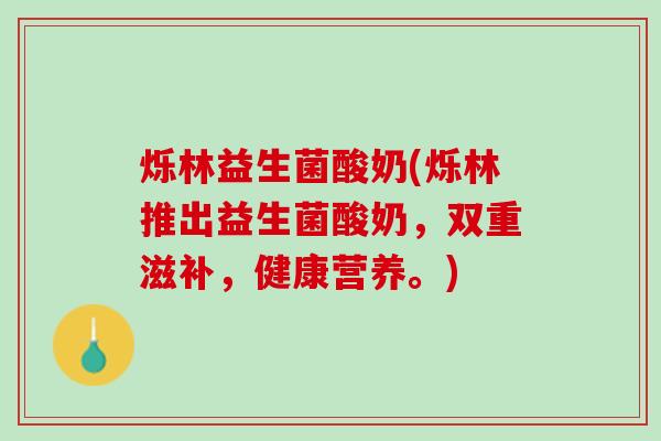 烁林益生菌酸奶(烁林推出益生菌酸奶，双重滋补，健康营养。)
