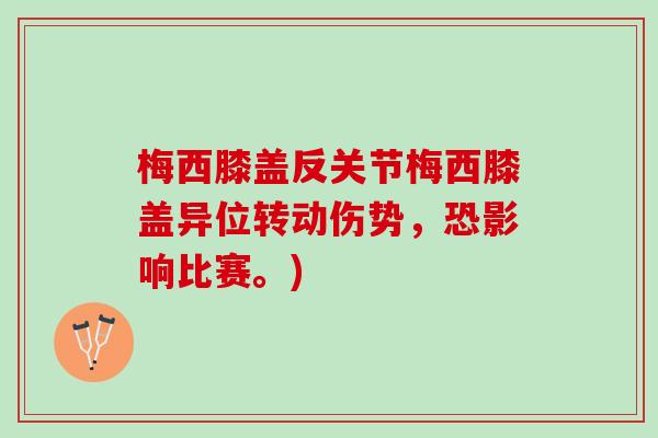 梅西膝盖反关节梅西膝盖异位转动伤势，恐影响比赛。)