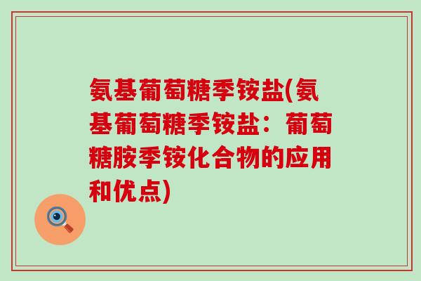 氨基葡萄糖季铵盐(氨基葡萄糖季铵盐：葡萄糖胺季铵化合物的应用和优点)