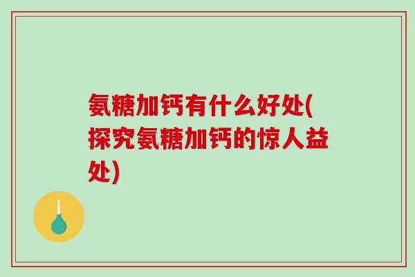 氨糖加钙有什么好处(探究氨糖加钙的惊人益处)