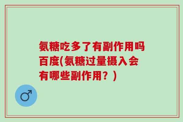 氨糖吃多了有副作用吗百度(氨糖过量摄入会有哪些副作用？)