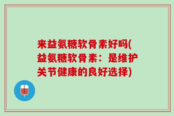 来益氨糖软骨素好吗(益氨糖软骨素：是维护关节健康的良好选择)
