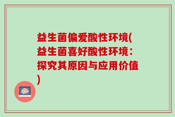 益生菌偏爱酸性环境(益生菌喜好酸性环境:探究其原因与应用价值) 益生菌偏爱酸性环境(益生菌喜好酸性环境:探究其原因与应用价值)