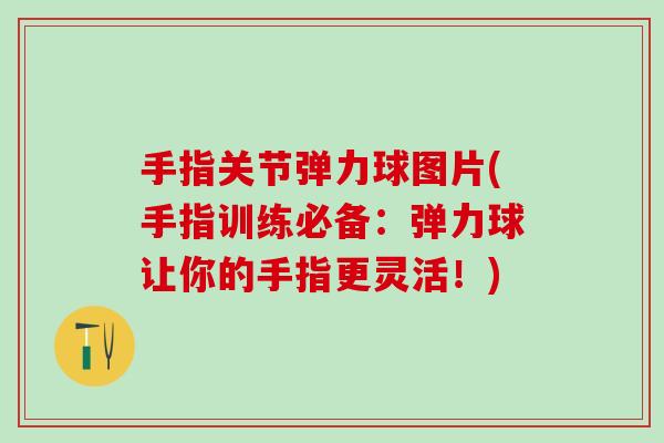 手指关节弹力球图片(手指训练必备：弹力球让你的手指更灵活！)