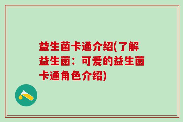 益生菌卡通介绍(了解益生菌：可爱的益生菌卡通角色介绍)