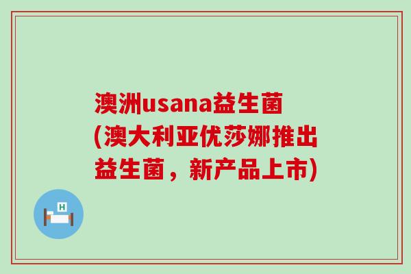 澳洲usana益生菌(澳大利亚优莎娜推出益生菌，新产品上市)