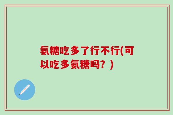 氨糖吃多了行不行(可以吃多氨糖吗？)
