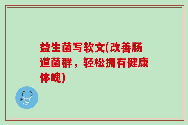 益生菌写软文(改善肠道菌群,轻松拥有健康体魄) 益生菌写软文(改善肠道菌群,轻松拥有健康体魄)