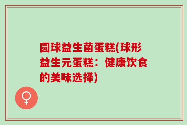 圆球益生菌蛋糕(球形益生元蛋糕：健康饮食的美味选择)