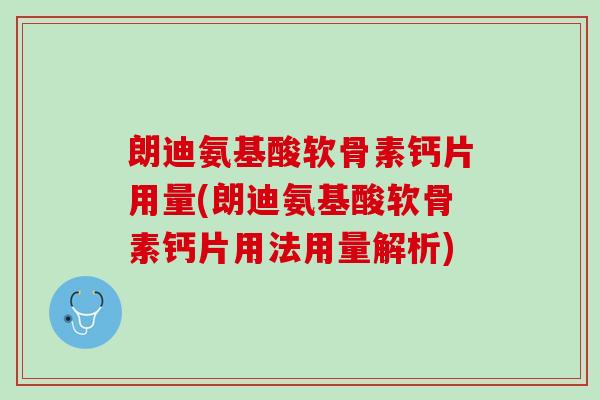 朗迪氨基酸软骨素钙片用量(朗迪氨基酸软骨素钙片用法用量解析)