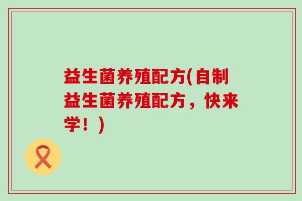 益生菌养殖配方(自制益生菌养殖配方，快来学！)