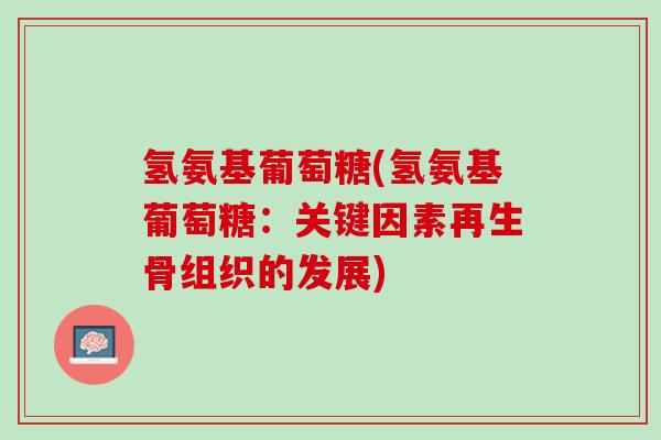氢氨基葡萄糖(氢氨基葡萄糖：关键因素再生骨组织的发展)