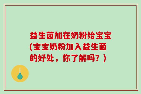 益生菌加在奶粉给宝宝(宝宝奶粉加入益生菌的好处，你了解吗？)
