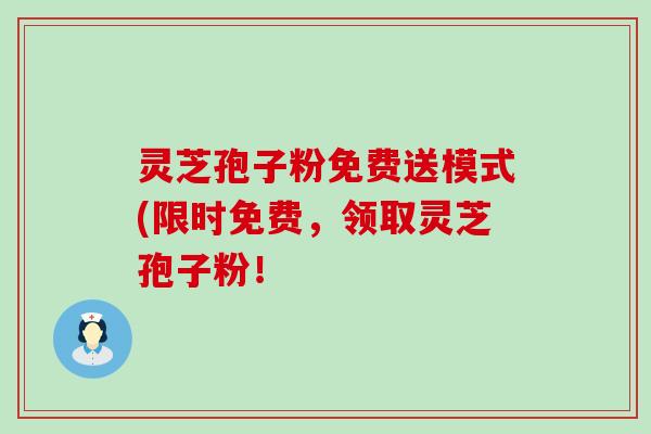灵芝孢子粉免费送模式(限时免费，领取灵芝孢子粉！