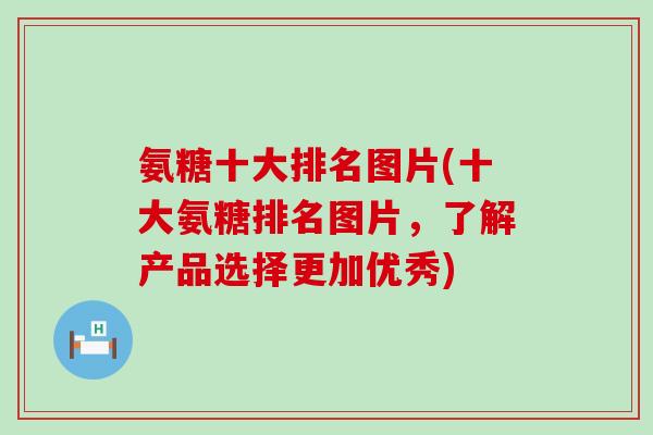 氨糖十大排名图片(十大氨糖排名图片，了解产品选择更加优秀)