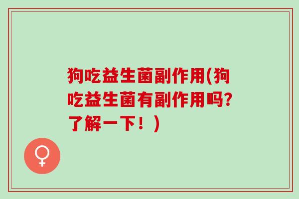 狗吃益生菌副作用(狗吃益生菌有副作用吗？了解一下！)