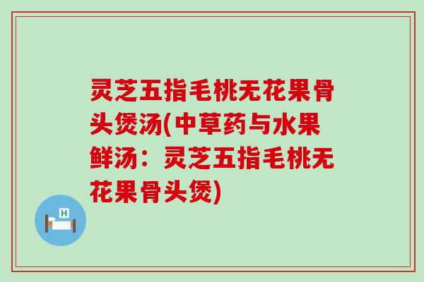 灵芝五指毛桃无花果骨头煲汤(中草药与水果鲜汤：灵芝五指毛桃无花果骨头煲)