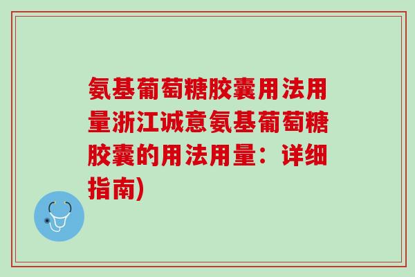 氨基葡萄糖胶囊用法用量浙江诚意氨基葡萄糖胶囊的用法用量：详细指南)