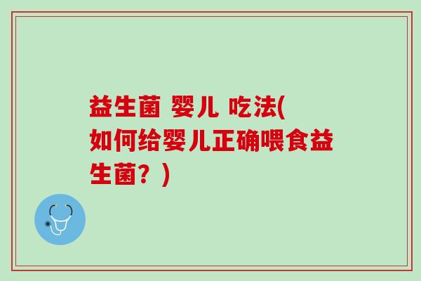 益生菌 婴儿 吃法(如何给婴儿正确喂食益生菌？)